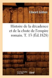Produktbild: Histoire de la d&eacute;cadence et de la chute de l'empire romain. T. 13 (&Eacute;d.1828)