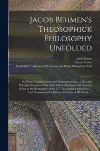 Produktbild: Jacob Behmen's Theosophick Philosophy Unfolded: in Divers Considerations and Demonstrations ...: Also, the Principal Treatises of the Said Author Abri