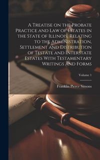 Produktbild: A Treatise on the Probate Practice and Law of Estates in the State of Illinois, Relating to the Administration, Settlement and Distribution of Testate