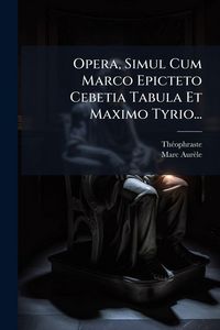 Produktbild: Opera, Simul Cum Marco Epicteto Cebetia Tabula Et Maximo Tyrio...