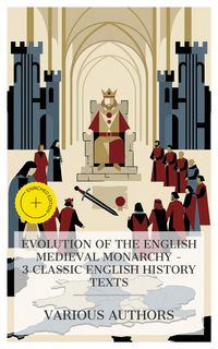Produktbild: Evolution of the English Medieval Monarchy - 3 Classic English History Texts