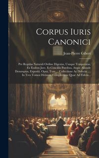 Produktbild: Corpus Iuris Canonici: Per Regulas Naturali Ordine Digestas, Usuque Temperatas, Ex Eodem Jure, Et Conciliis Patribus, Atque Aliunde Desumptas