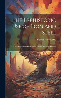 Produktbild: The Prehistoric Use of Iron and Steel: With Observations On Certain Matters Ancillary Thereto