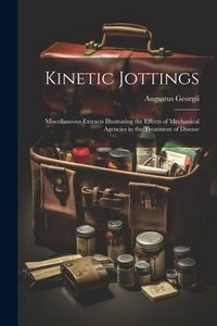Produktbild: Kinetic Jottings: Miscellaneous Extracts Illustrating the Effects of Mechanical Agencies in the Treatment of Disease
