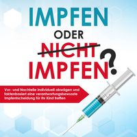 Produktbild: Impfen oder nicht impfen? Vor- und Nachteile individuell abw&auml;gen und faktenbasiert eine verantwortungsbewusste Impfentscheidung f&uuml;r Ihr Kind treffen