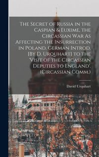 Produktbild: The Secret of Russia in the Caspian & Euxime, the Circassian War As Affecting the Insurrection in Poland. German Introd. [By D. Urquhart] to the 'visi