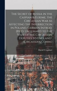 Produktbild: The Secret of Russia in the Caspian & Euxime, the Circassian War As Affecting the Insurrection in Poland. German Introd. [By D. Urquhart] to the 'visit of the Circassian Deputies to England'. (Circassian Comm.)