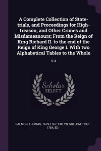 Produktbild: A Complete Collection of State-trials, and Proceedings for High-treason, and Other Crimes and Misdemeanours; From the Reign of King Richard II. to the end of the Reign of King George I. With two Alphabetical Tables to the Whole