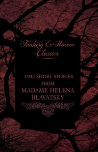 Produktbild: Madame Helena Blavatsky - Two Short Stories by One of the Greats of Occult Writing (Fantasy and Horror Classics)