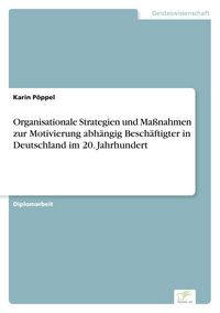 Produktbild: Organisationale Strategien und Ma&szlig;nahmen zur Motivierung abh&auml;ngig Besch&auml;ftigter in Deutschland im 20. Jahrhundert