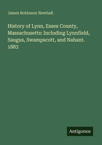 Produktbild: History of Lynn, Essex County, Massachusetts: Including Lynnfield, Saugus, Swampscott, and Nahant. 1883