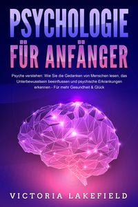 Produktbild: PSYCHOLOGIE F&Uuml;R ANF&Auml;NGER - Psyche verstehen: Wie Sie die Gedanken von Menschen lesen, das Unterbewusstsein beeinflussen und psychische Erkrankungen erkennen - F&uuml;r mehr Gesundheit & Gl&uuml;ck