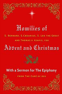 Produktbild: Homilies of S. Bernard, S. Caesarius, S. Leo the Great, and Thomas &agrave; Kempis for Advent and Christmas with a Sermon for The Epiphany from The Cur&eacute; of A
