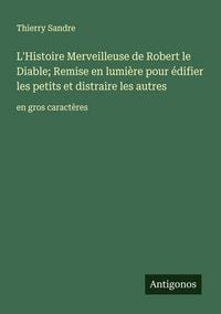 Produktbild: L'Histoire Merveilleuse de Robert le Diable; Remise en lumi&egrave;re pour &eacute;difier les petits et distraire les autres