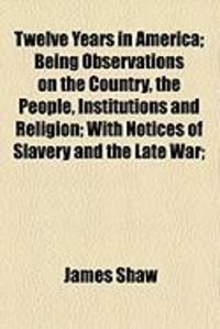 Produktbild: Twelve Years in America; Being Observations on the Country, the People, Institutions and Religion; With Notices of Slavery and the Late War;