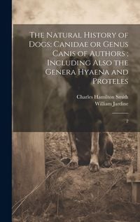 Produktbild: The Natural History of Dogs: Canidae or Genus Canis of Authors; Including Also the Genera Hyaena and Proteles: 2