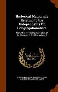 Produktbild: Historical Memorials Relating to the Independents Or Congregationalists: From Their Rise to the Restoration of the Monarchy A.D. Mdclx, Volume 2