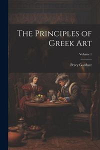 Produktbild: The Principles of Greek Art; Volume 1