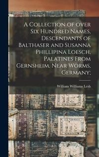 Produktbild: A Collection of Over Six Hundred Names, Descendants of Balthaser and Susanna Phillipina Loesch, Palatines From Gernsheim, Near Worms, Germany;