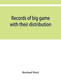 Produktbild: Records of big game with their distribution, characteristics, dimensions, weights, and measurements of horns, antlers, tusks, & skins