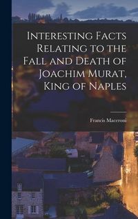 Produktbild: Interesting Facts Relating to the Fall and Death of Joachim Murat, King of Naples