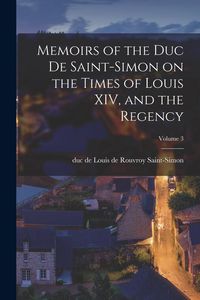 Produktbild: Memoirs of the Duc de Saint-Simon on the Times of Louis XIV, and the Regency; Volume 3