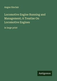 Produktbild: Locomotive Engine Running and Management; A Treatise On Locomotive Engines