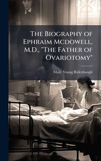 Produktbild: The Biography of Ephraim Mcdowell, M.D., "The Father of Ovariotomy"