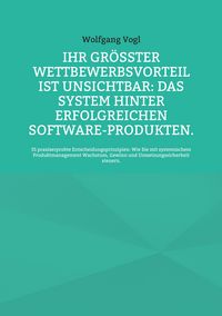 Produktbild: Ihr gr&ouml;&szlig;ter Wettbewerbsvorteil ist unsichtbar: Das System hinter erfolgreichen Software-Produkten.