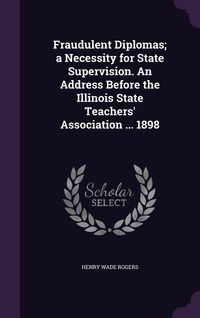 Produktbild: Fraudulent Diplomas; a Necessity for State Supervision. An Address Before the Illinois State Teachers' Association ... 1898