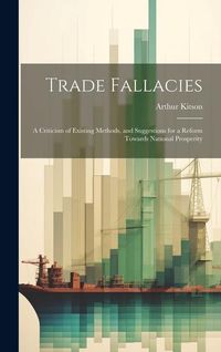 Produktbild: Trade Fallacies; a Criticism of Existing Methods, and Suggestions for a Reform Towards National Prosperity