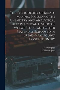 Produktbild: The Technology of Bread-making, Including the Chemistry and Analytical and Practical Testing of Wheat Flour, and Other Materials Employed in Bread-mak