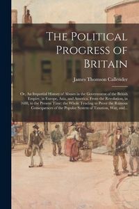 Produktbild: The Political Progress of Britain; or, An Impartial History of Abuses in the Government of the British Empire, in Europe, Asia, and America. From the