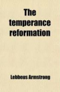 Produktbild: The Temperance Reformation; Its History, from the Organization of the First Temperance Society to the Adoption of the Liquor Law of Maine