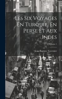 Produktbild: Les Six Voyages En Turquie, En Perse Et Aux Indes; Volume 1