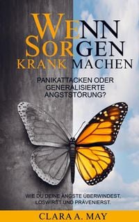 Produktbild: WENN SORGEN KRANK MACHEN: Panikattacken oder generalisierte Angstst&ouml;rung? Wie du deine &Auml;ngste &uuml;berwindest, loswirst und pr&auml;venierst