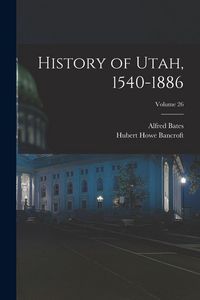 Produktbild: History of Utah, 1540-1886; Volume 26
