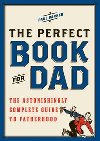 Produktbild: The Perfect Book for Dad: The Astonishingly Complete Guide to Fatherhood