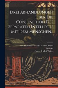 Produktbild: Drei Abhandlungen &Uuml;ber Die Conjunction Des Separaten Intellects Mit Dem Menschen...