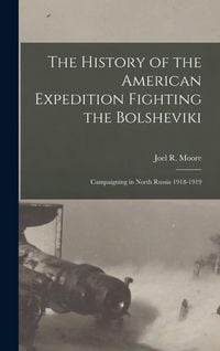 Produktbild: The History of the American Expedition Fighting the Bolsheviki; Campaigning in North Russia 1918-1919