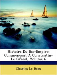 Produktbild: Le Beau, C: Histoire Du Bas-Empire: Commen&ccedil;ant &Agrave; Constantin-