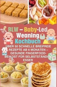 Produktbild: BLW - Baby-Led Weaning Kochbuch: &uuml;ber 50 schnelle breifreie Rezepte ab 6 Monaten - gesunde Fingerfood-Beikost f&uuml;r selbstst&auml;ndige Esser