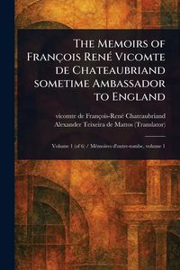Produktbild: The Memoirs of Fran&ccedil;ois Ren&eacute; Vicomte De Chateaubriand Sometime Ambassador to England