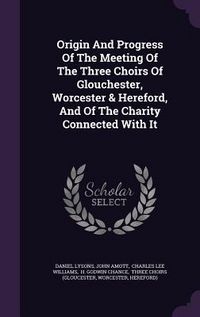 Produktbild: Origin And Progress Of The Meeting Of The Three Choirs Of Glouchester, Worcester & Hereford, And Of The Charity Connected With It