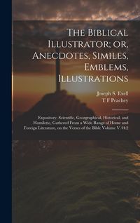 Produktbild: The Biblical Illustrator; or, Anecdotes, Similes, Emblems, Illustrations: Expository, Scientific, Georgraphical, Historical, and Homiletic, Gathered F