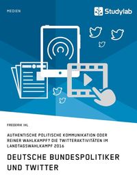Produktbild: Deutsche Bundespolitiker und Twitter. Authentische politische Kommunikation oder reiner Wahlkampf?