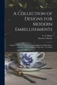 Produktbild: A Collection of Designs for Modern Embellishments: Suitable to Parlours, Dining & Drawing Rooms, Folding Doors, Chimney Pieces, Varandas, Frizes, &c.
