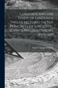 Produktbild: Language and the Study of Language Twelve Lectures on the Principles of Linguistic Science William Dwight Whitney
