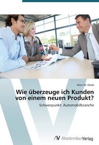 Produktbild: Wie &uuml;berzeuge ich Kunden von einem neuen Produkt?