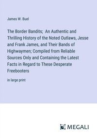 Produktbild: The Border Bandits; An Authentic and Thrilling History of the Noted Outlaws, Jesse and Frank James, and Their Bands of Highwaymen; Compiled from Relia